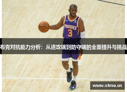 布克对抗能力分析:从进攻端到防守端的全面提升与挑战 布克对抗能力分析:从进攻端到防守端的全面提升与挑战